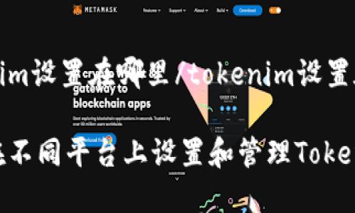 tokenim设置在哪里/tokenim设置在哪里

如何在不同平台上设置和管理TokenIM