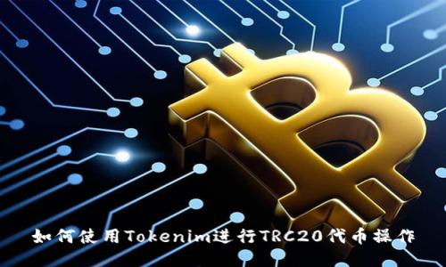 如何使用Tokenim进行TRC20代币操作