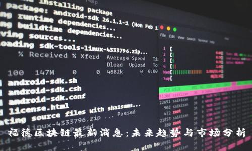 福德区块链最新消息：未来趋势与市场分析