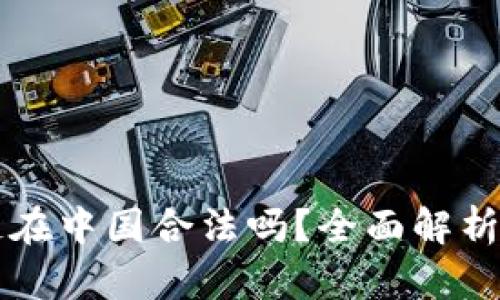 有币区块链在中国合法吗？全面解析与行业动态