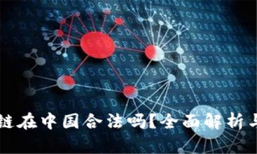 有币区块链在中国合法吗？全面解析与行业动态
