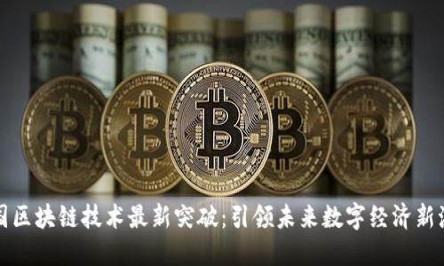 我国区块链技术最新突破：引领未来数字经济新潮流