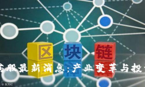 区块链医药股最新消息：产业变革与投资机会解析