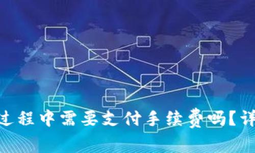 Tokenim转出过程中需要支付手续费吗？详解手续费规则