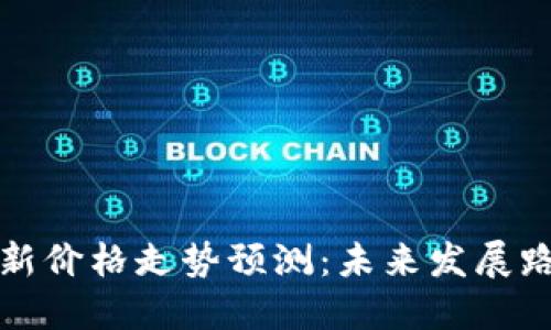 区块链市场最新价格走势预测：未来发展路径及投资策略