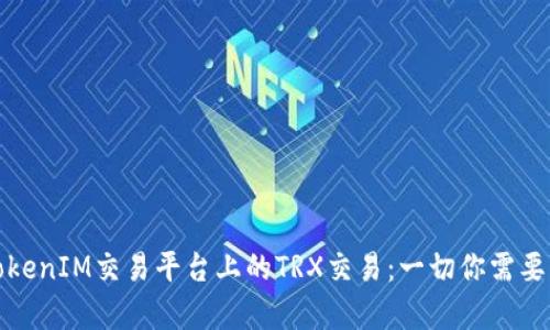 深入解析TokenIM交易平台上的TRX交易：一切你需要了解的内容