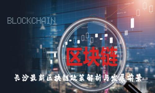 长沙最新区块链政策解析与发展前景