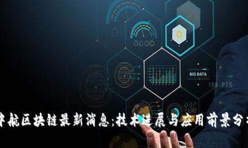 中航区块链最新消息：技术进展与应用前景分析