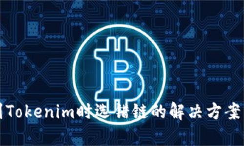 火币提币到Tokenim时选错链的解决方案与风险分析