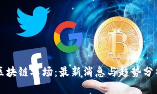 区块链农场：最新消息与趋势分析