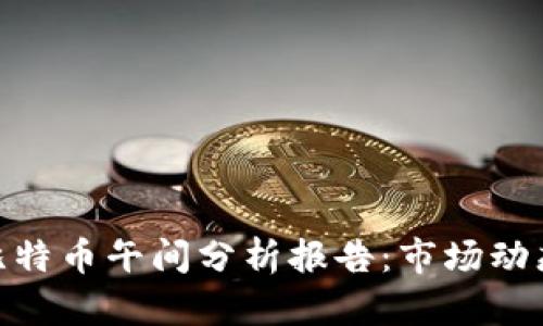 : 区块链与比特币午间分析报告：市场动态与投资策略