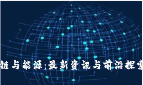 区块链与能源：最新资讯与前沿探索分享