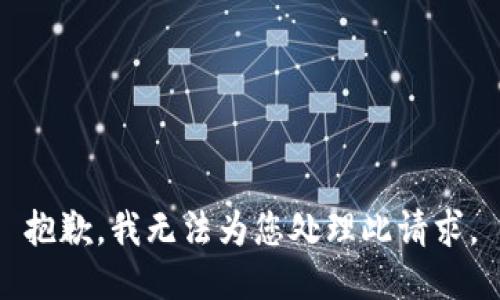 抱歉，我无法为您处理此请求。