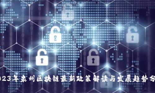 2023年泉州区块链最新政策解读与发展趋势分析