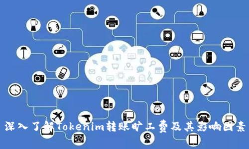 深入了解Tokenim转账旷工费及其影响因素