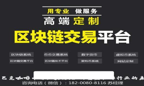 星巴克咖啡币与区块链：如何重塑咖啡行业的未来