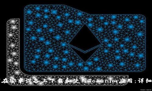 如何在安卓设备上下载和使用Tokenim应用：详细指南