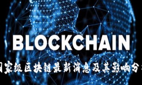 :
国家级区块链最新消息及其影响分析