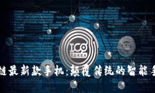 长虹区块链最新款手机：颠覆传统的智能手机新选择