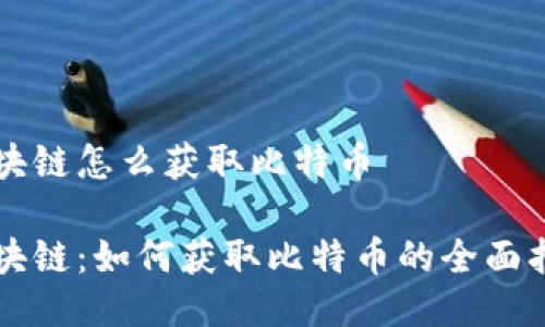 区块链怎么获取比特币

区块链：如何获取比特币的全面指南