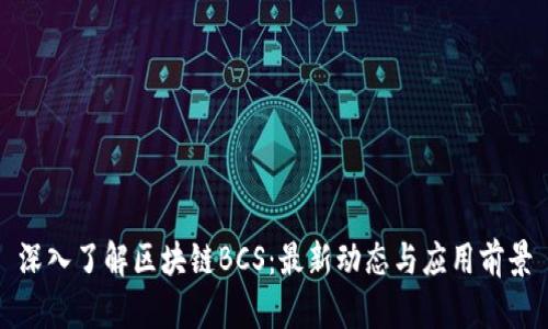 深入了解区块链BCS：最新动态与应用前景