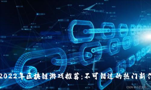 2022年区块链游戏推荐：不可错过的热门新作