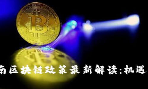 2023年云南区块链政策最新解读：机遇与挑战并存