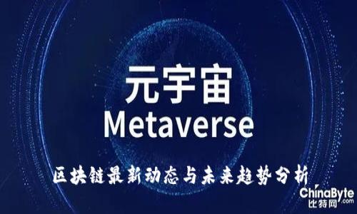 区块链最新动态与未来趋势分析