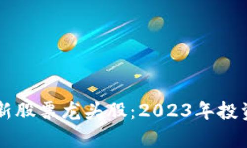 区块链最新股票龙头股：2023年投资机会分析
