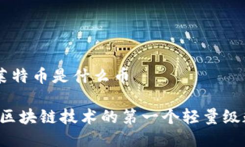 区块链莱特币是什么币

莱特币：区块链技术的第一个轻量级数字货币