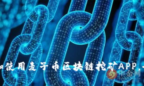 如何下载和使用麦子币区块链挖矿APP，全方位解析