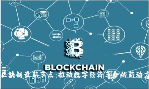 区块链最新节点：推动数字经济革命的新动力