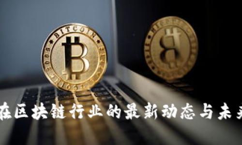 陈根在区块链行业的最新动态与未来展望