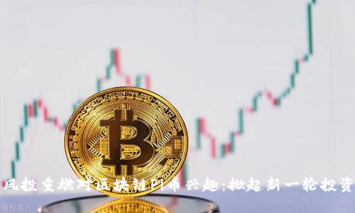 中国风投重燃对区块链Pi币兴趣：掀起新一轮投资热潮