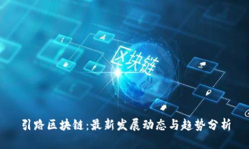 引路区块链：最新发展动态与趋势分析