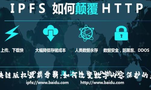 区块链版权最新分析：如何改变数字内容保护的未来