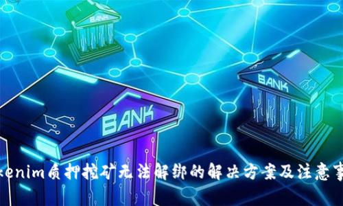 Tokenim质押挖矿无法解绑的解决方案及注意事项