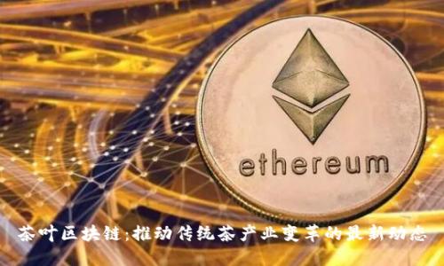 茶叶区块链：推动传统茶产业变革的最新动态