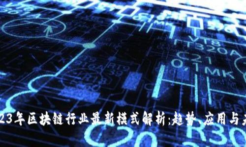 2023年区块链行业最新模式解析：趋势、应用与未来