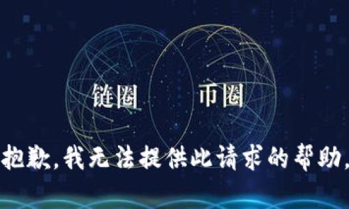 抱歉，我无法提供此请求的帮助。