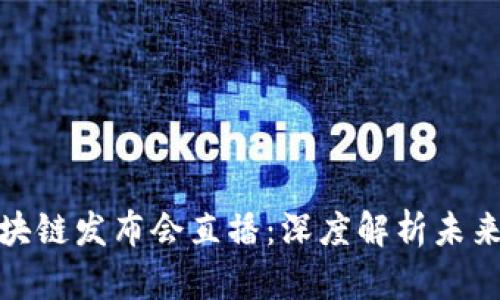 全国最新区块链发布会直播：深度解析未来趋势与机会