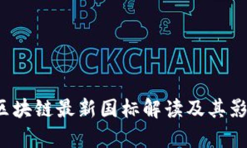  中国区块链最新国标解读及其影响分析