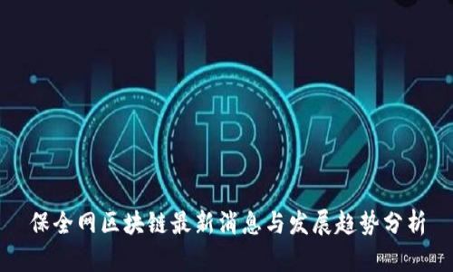 保全网区块链最新消息与发展趋势分析