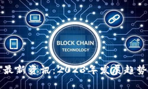区块链技术最新资讯：2023年发展趋势与应用前景