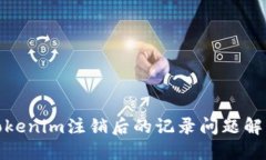 Tokenim注销后的记录问题解读