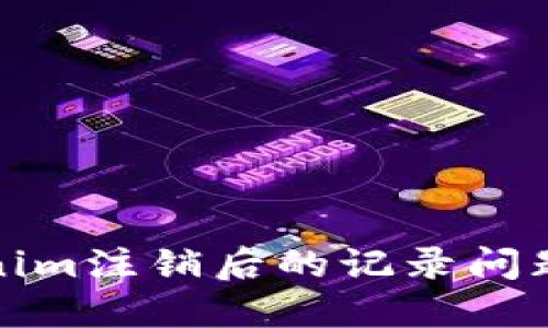 Tokenim注销后的记录问题解读