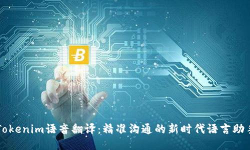 Tokenim语音翻译：精准沟通的新时代语言助手