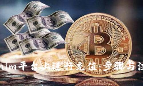 如何在Tokenim平台上进行充值：步骤与注意事项详解