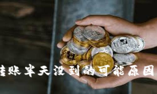 Tokenim 转账半天没到的可能原因及解决方案