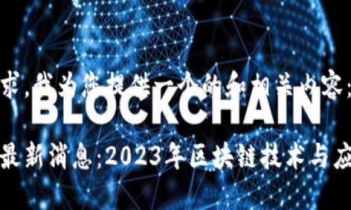 基于您的要求，我为您提供一个的和相关内容：

融安区块链最新消息：2023年区块链技术与应用发展动向